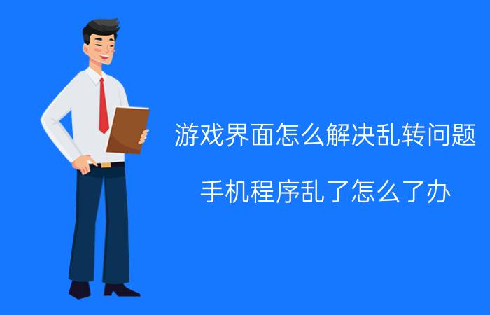 游戏界面怎么解决乱转问题 手机程序乱了怎么了办？